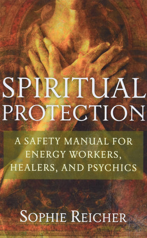 Spiritual Protection: A safety manual for energy workers, healers, and psychics by Sophie Reicher